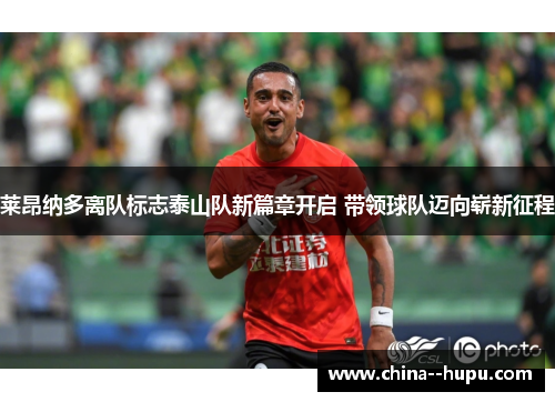 莱昂纳多离队标志泰山队新篇章开启 带领球队迈向崭新征程