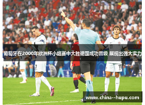 葡萄牙在2000年欧洲杯小组赛中大胜德国成功晋级 展现出强大实力