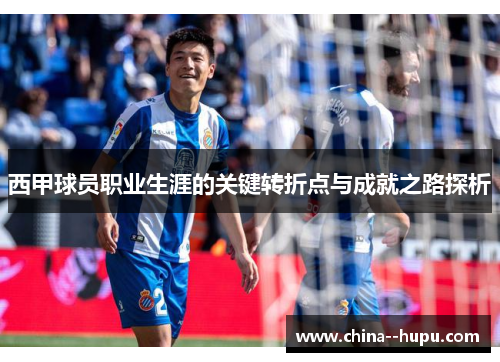 西甲球员职业生涯的关键转折点与成就之路探析