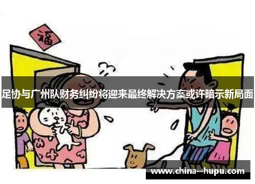 足协与广州队财务纠纷将迎来最终解决方案或许暗示新局面
