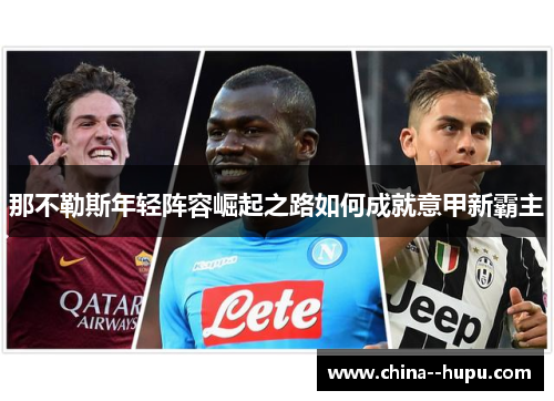 那不勒斯年轻阵容崛起之路如何成就意甲新霸主