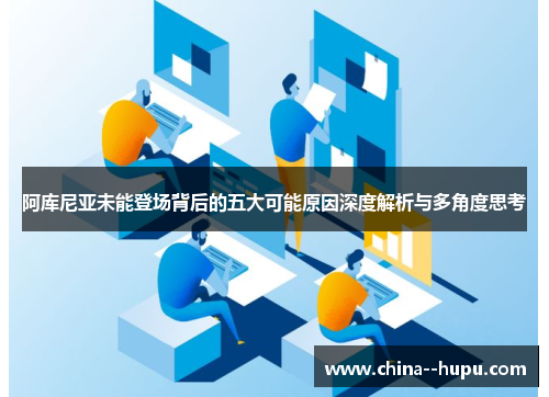 阿库尼亚未能登场背后的五大可能原因深度解析与多角度思考