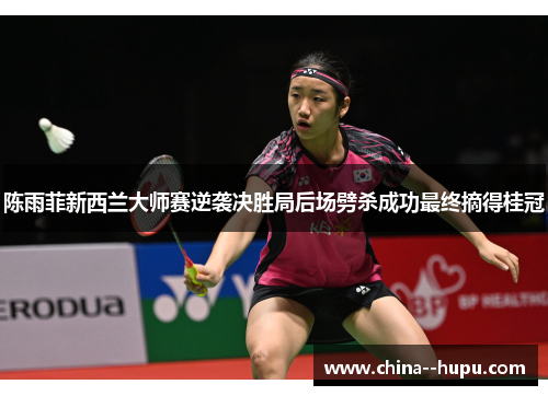 陈雨菲新西兰大师赛逆袭决胜局后场劈杀成功最终摘得桂冠
