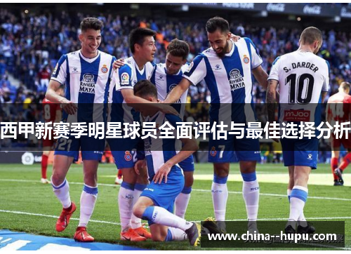 西甲新赛季明星球员全面评估与最佳选择分析