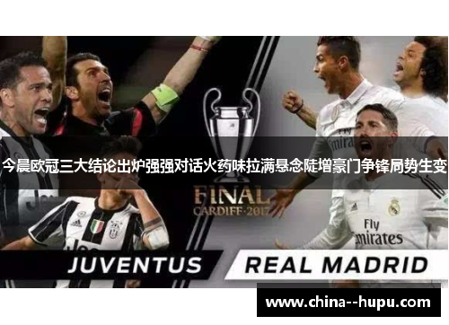 今晨欧冠三大结论出炉强强对话火药味拉满悬念陡增豪门争锋局势生变